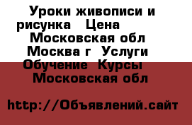 Уроки живописи и рисунка › Цена ­ 1 000 - Московская обл., Москва г. Услуги » Обучение. Курсы   . Московская обл.